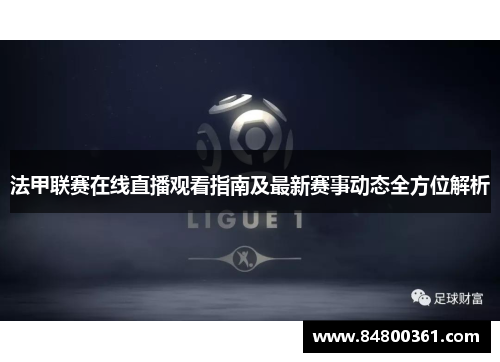 法甲联赛在线直播观看指南及最新赛事动态全方位解析